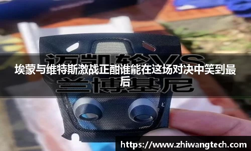 埃蒙与维特斯激战正酣谁能在这场对决中笑到最后